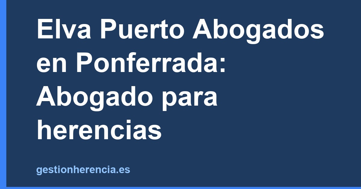 Elva Puerto Abogados en Ponferrada: Abogado para herencias