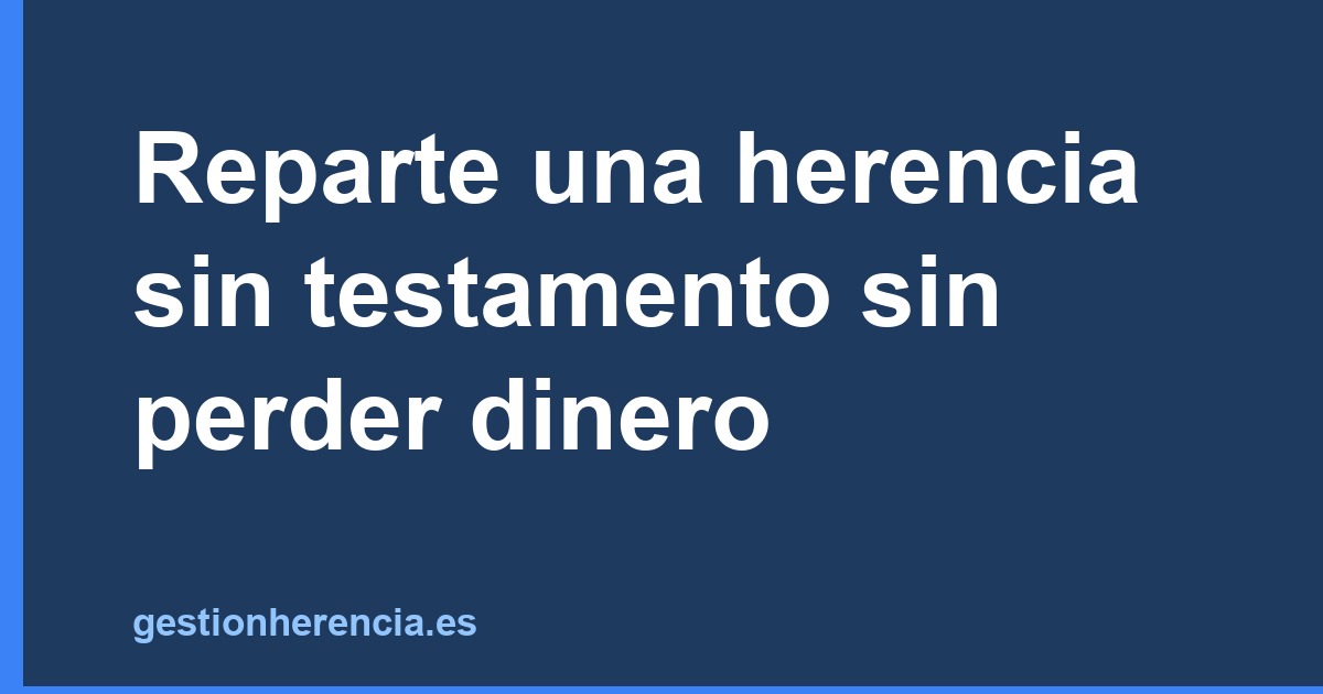 Reparte una herencia sin testamento sin perder dinero