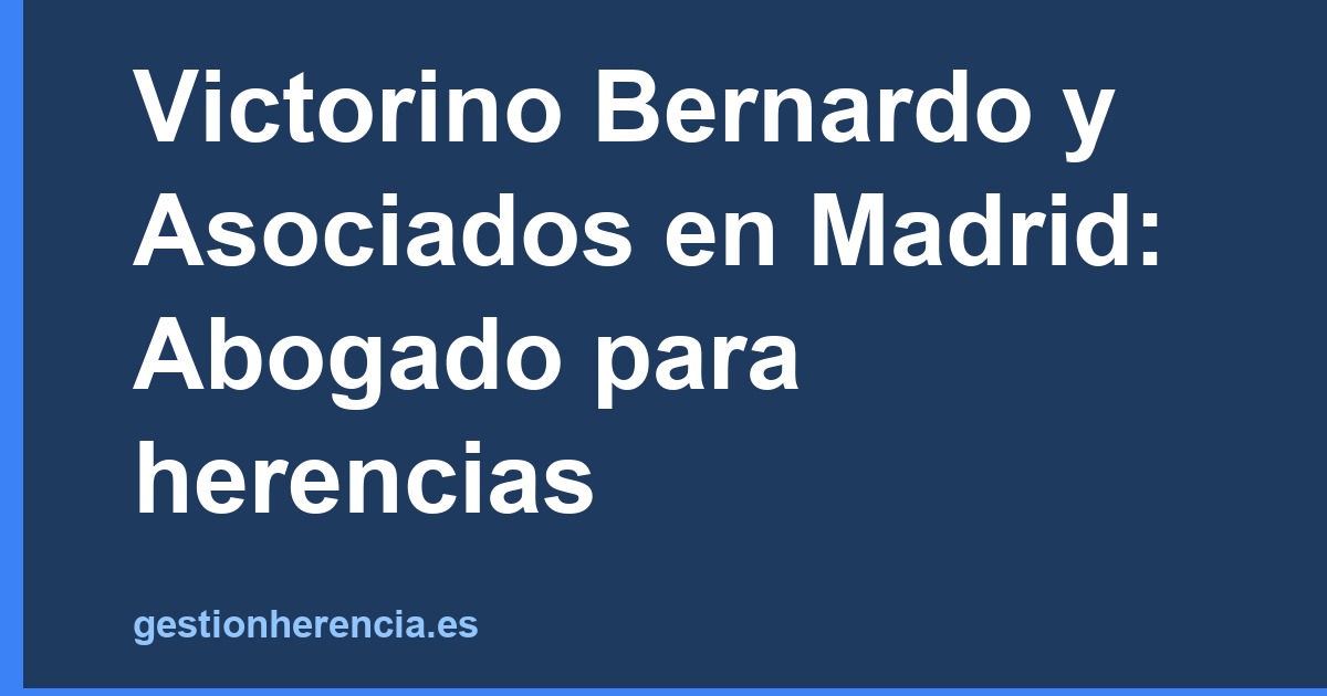 Victorino Bernardo y Asociados en Madrid: Abogado para herencias